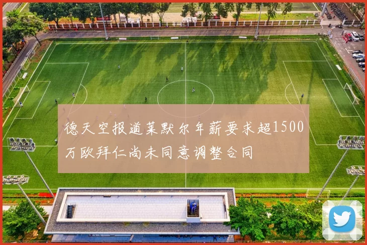 德天空报道莱默尔年薪要求超1500万欧拜仁尚未同意调整合同