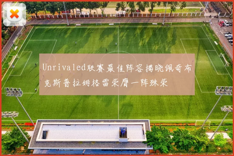 Unrivaled联赛最佳阵容揭晓佩奇布克斯普拉姆格雷荣膺一阵殊荣