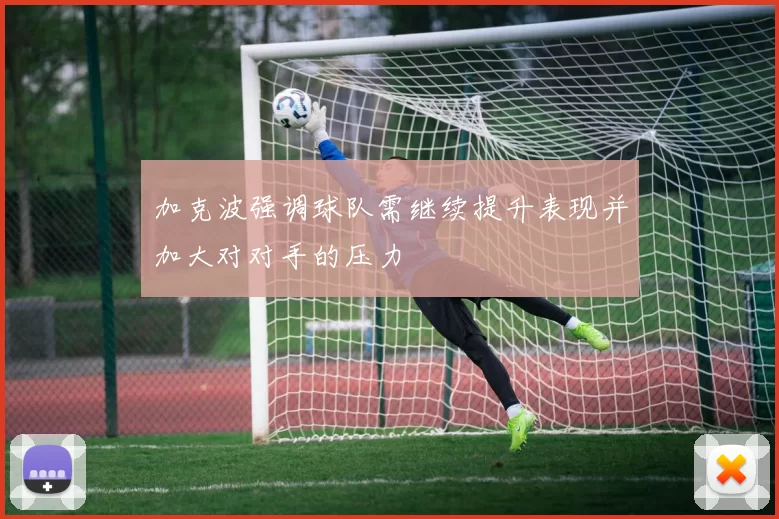 加克波强调球队需继续提升表现并加大对对手的压力