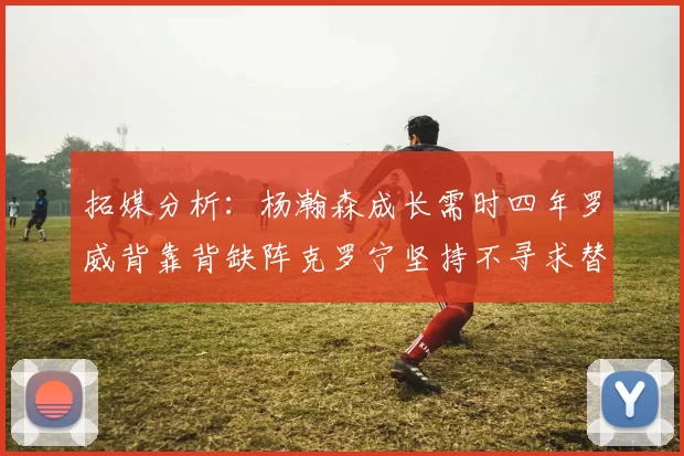 拓媒分析：杨瀚森成长需时四年罗威背靠背缺阵克罗宁坚持不寻求替补中锋
