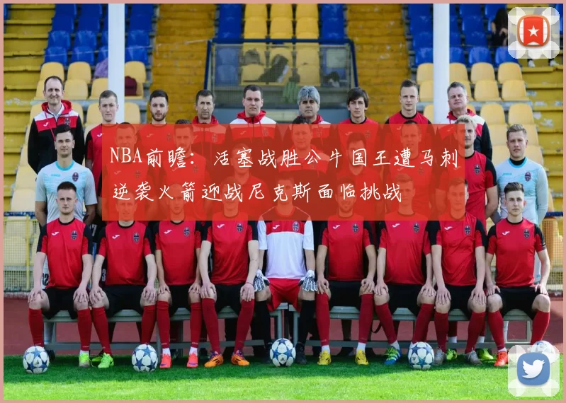 NBA前瞻：活塞战胜公牛国王遭马刺逆袭火箭迎战尼克斯面临挑战
