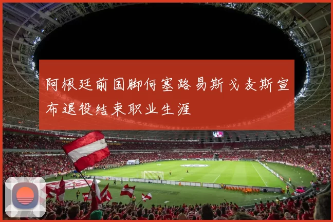 阿根廷前国脚何塞路易斯戈麦斯宣布退役结束职业生涯