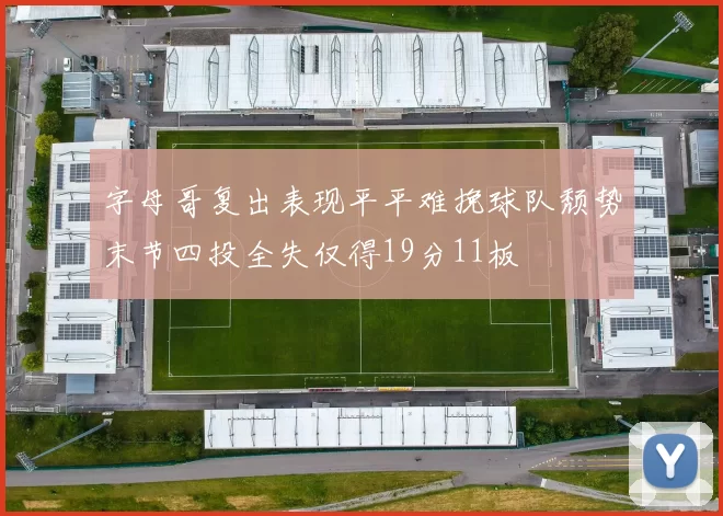字母哥复出表现平平难挽球队颓势末节四投全失仅得19分11板