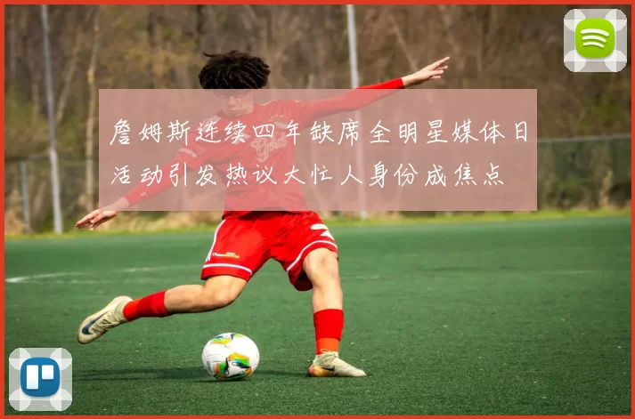 詹姆斯连续四年缺席全明星媒体日活动引发热议大忙人身份成焦点