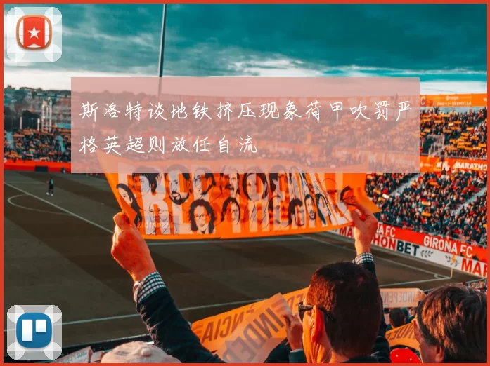 斯洛特谈地铁挤压现象荷甲吹罚严格英超则放任自流