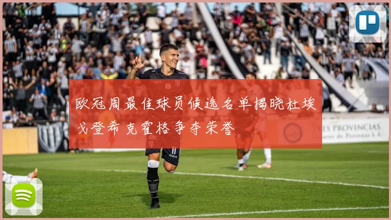 欧冠周最佳球员候选名单揭晓杜埃戈登希克霍格争夺荣誉