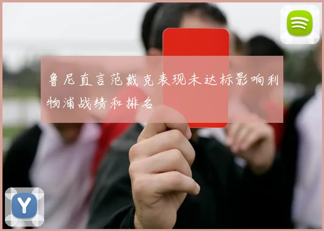 鲁尼直言范戴克表现未达标影响利物浦战绩和排名