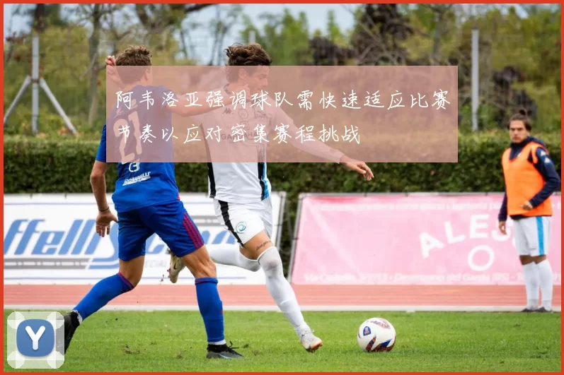 阿韦洛亚强调球队需快速适应比赛节奏以应对密集赛程挑战
